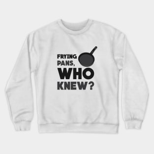 Frying Pans, Who Knew? Crewneck Sweatshirt